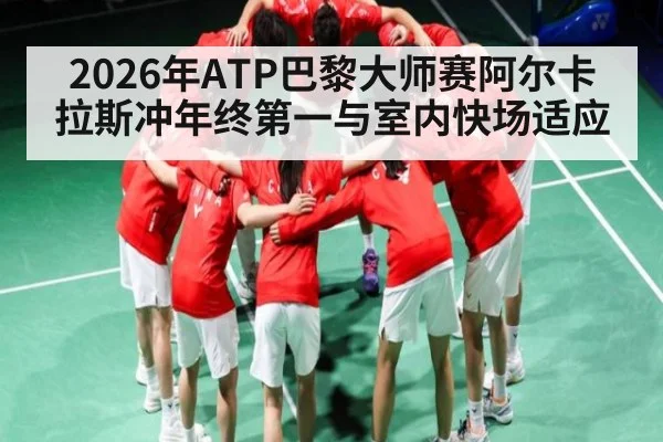 2026年ATP巴黎大师赛阿尔卡拉斯冲年终第一与室内快场适应 - kaiyun